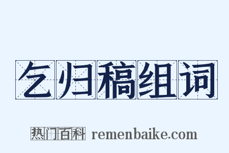 乞归稿组词是什么意思的图片